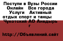 Поступи в Вузы России Онлайн - Все города Услуги » Активный отдых,спорт и танцы   . Чукотский АО,Анадырь г.